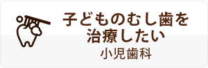 子どものむし歯を治療したい小児歯科