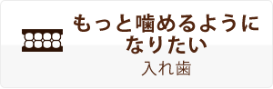 もっと嚙めるよういなりたい入れ歯