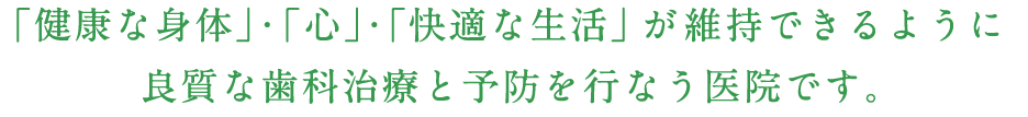 「健康な身体」・「心」・「快適な生活」が維持できるように良質な歯科治療と予防を行なう医院です。