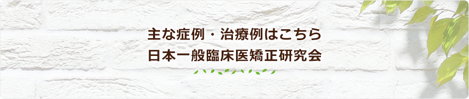主な症例・治療例はこちら日本一般臨床医矯正研究会